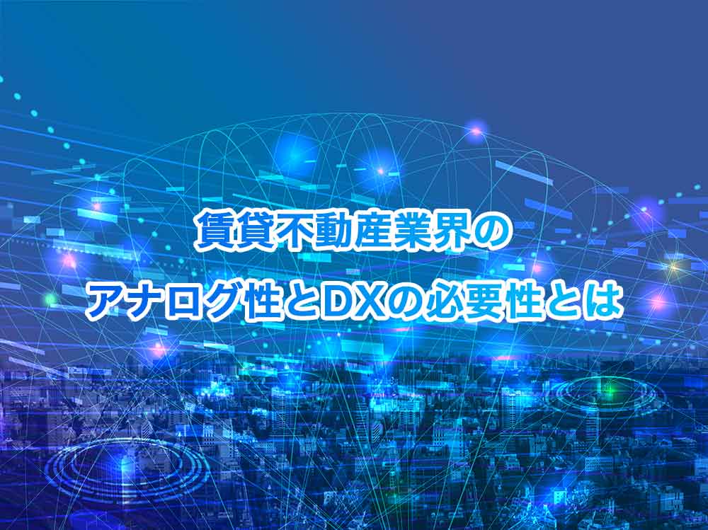 賃貸不動産業界のアナログ性とDXの必要性とは