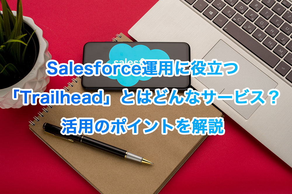 Salesforce運用に役立つ「Trailhead」とはどんなサービス？活用のポイントを解説