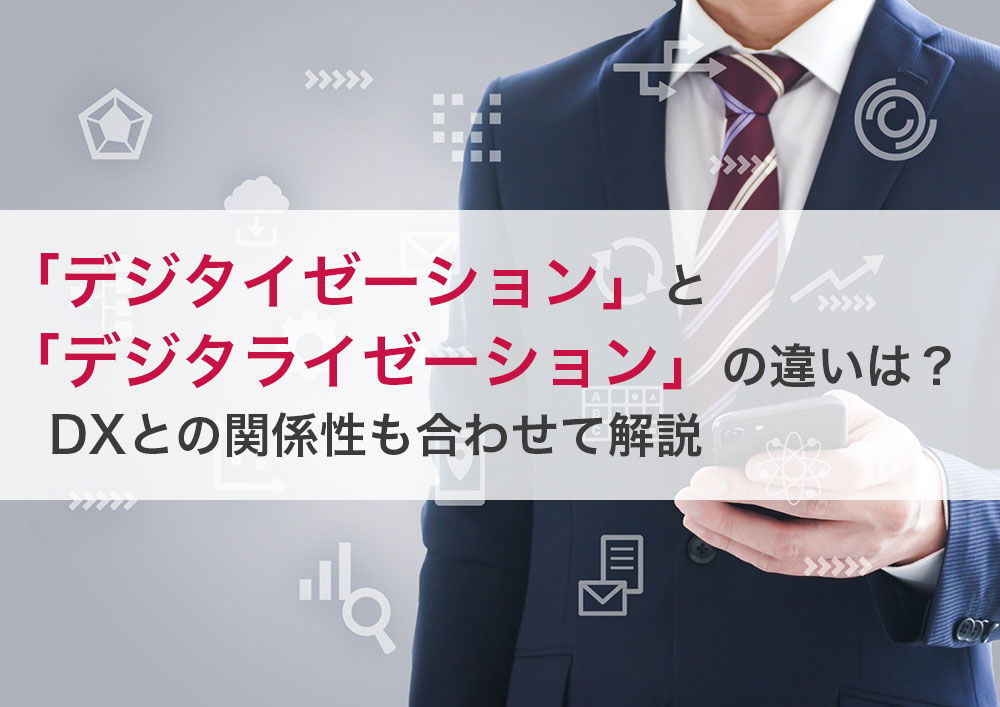 「デジタイゼーション」と「デジタライゼーション」の違いは？DXとの関係性も合わせて解説