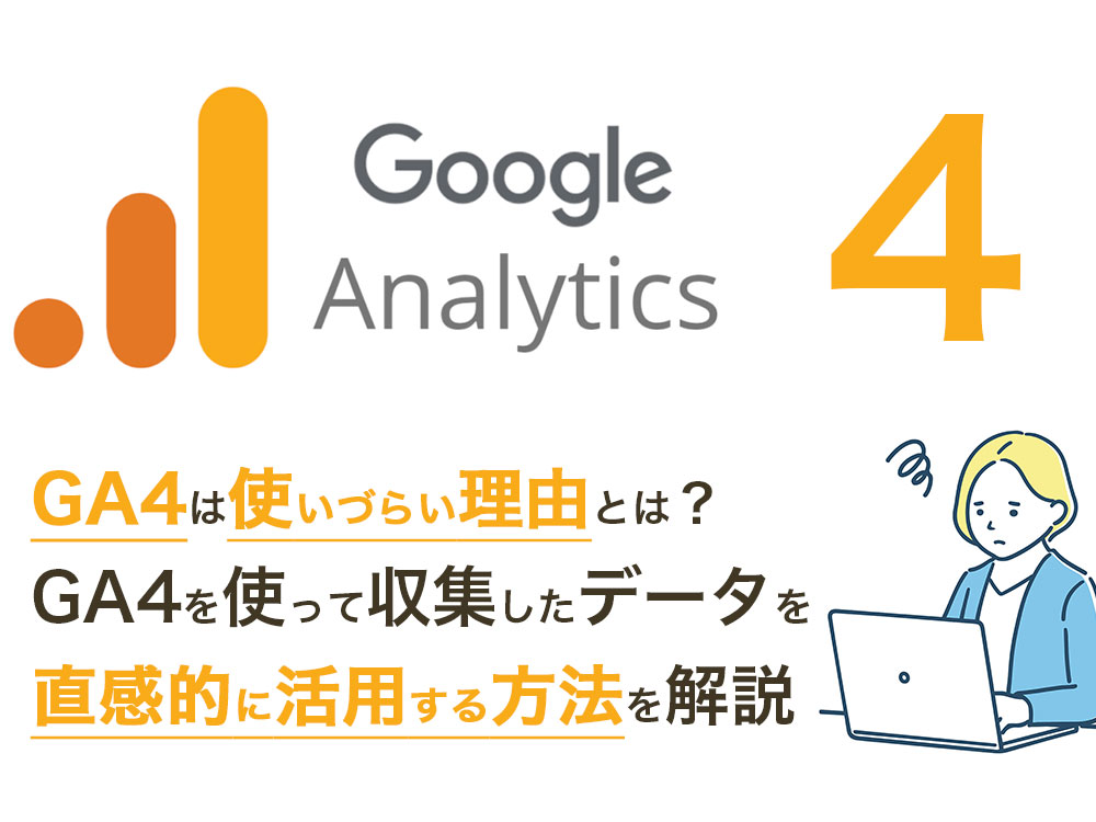 GA4は使いづらい理由とは？ GA4を使って収集したデータを直感的に活用する方法を解説