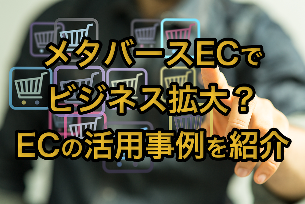 メタバースECでビジネス拡大？ECの活用事例を紹介