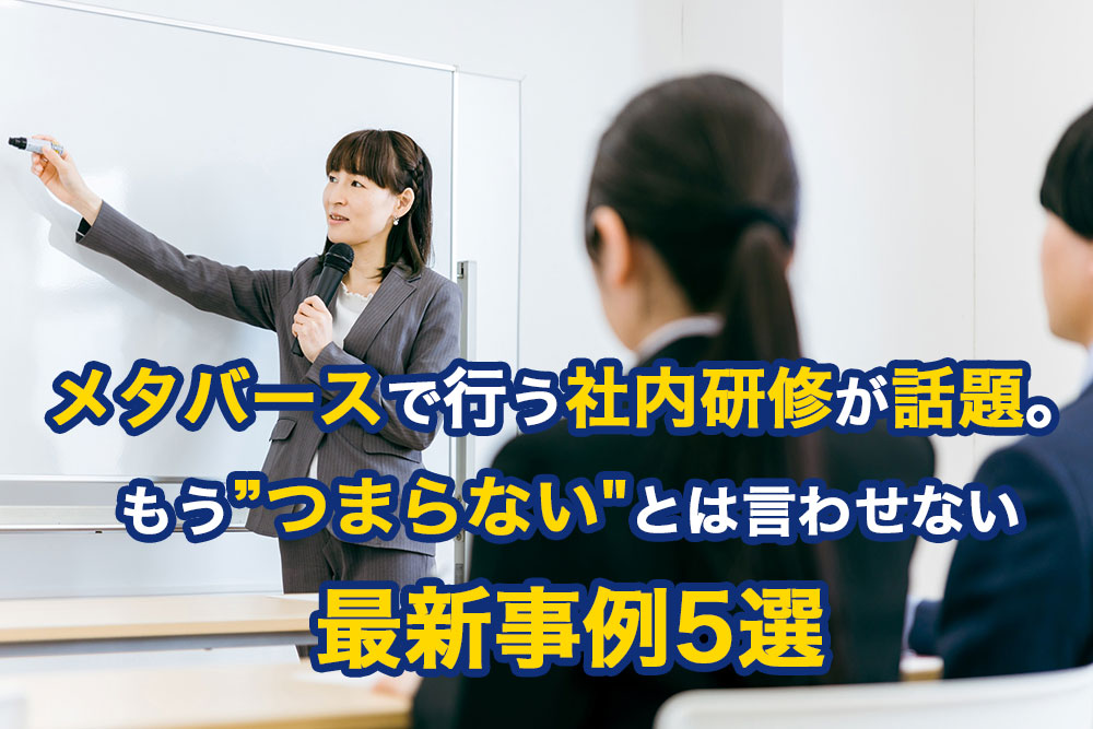 メタバースで行う社内研修が話題。もう”つまらない”とは言わせない最新事例5選