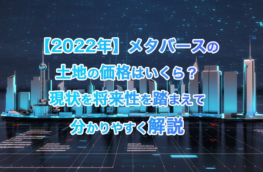 【2022年】メタバースの土地の価格はいくら？現状を将来性を踏まえて分かりやすく解説