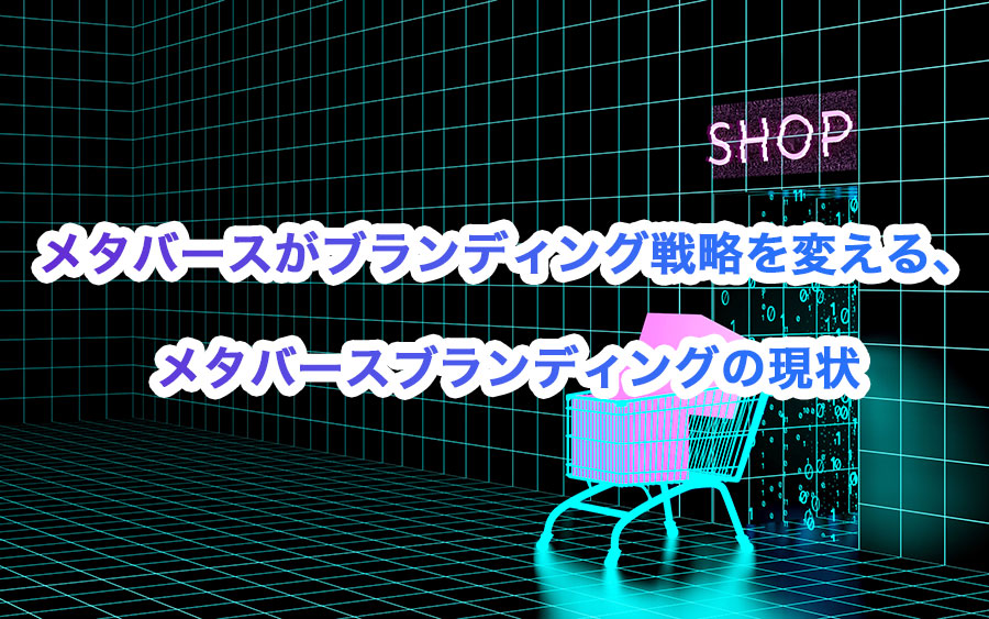 メタバースがブランディング戦略を変える、メタバースブランディングの現状