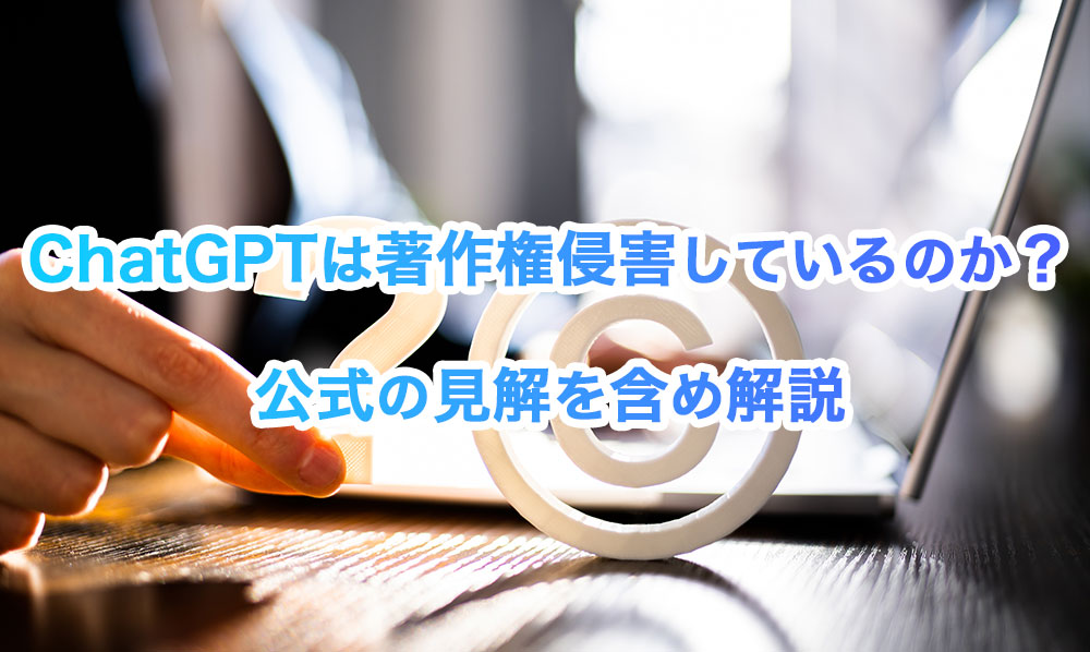 ChatGPT(チャットGPT)は著作権侵害しているのか？公式の見解を含め解説