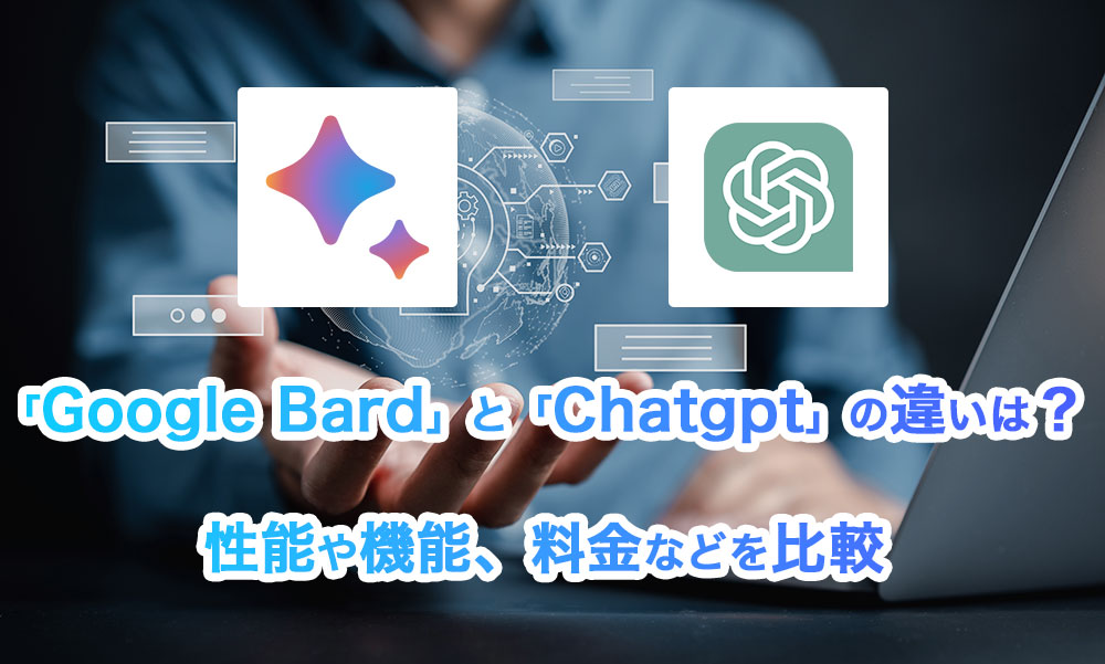 「Google Bard」と「Chatgpt」の違いは？性能や機能、料金などを比較