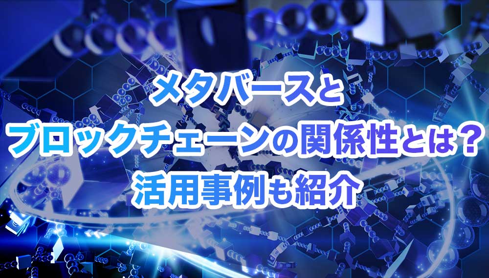 メタバースとブロックチェーンの関係性とは？ 活用事例も紹介