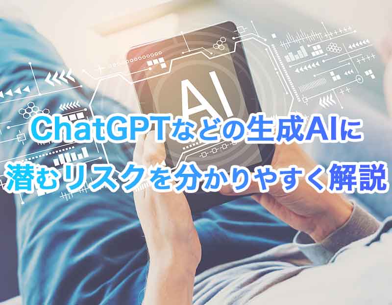 ChatGPT(チャットGPT)などの生成AIに潜むリスクを分かりやすく解説