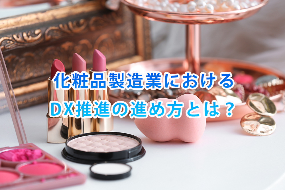 化粧品製造業におけるDX推進の進め方とは？