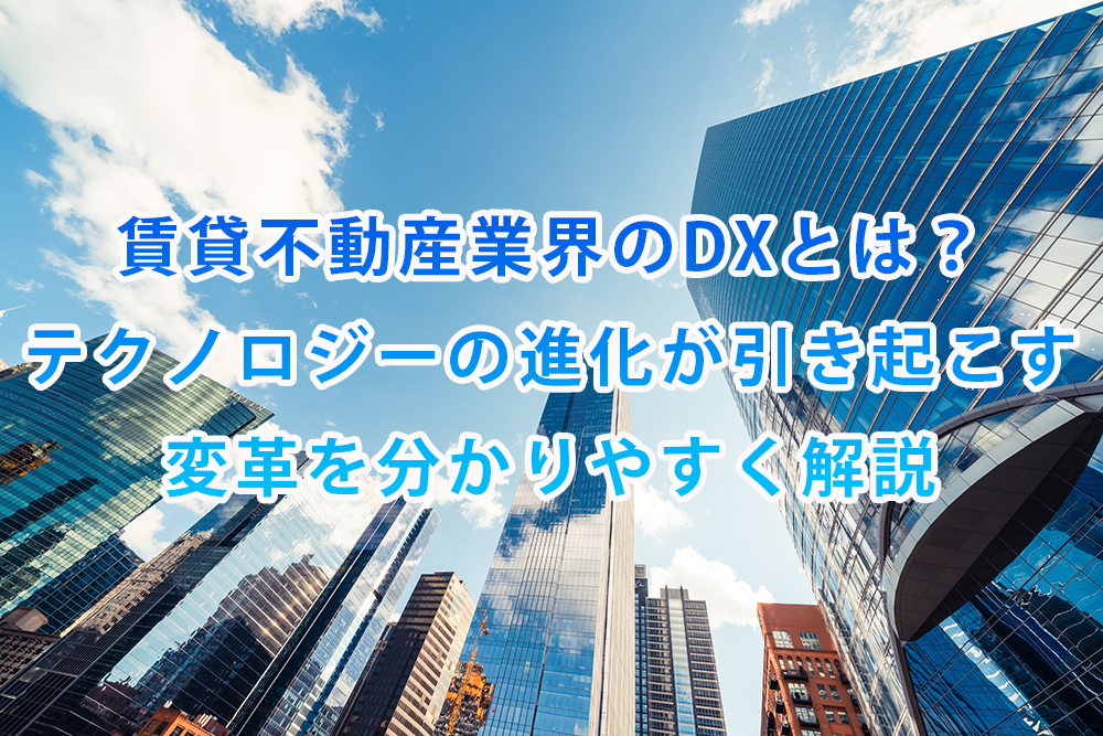 賃貸不動産業界のDXとは？テクノロジーの進化が引き起こす変革を分かりやすく解説