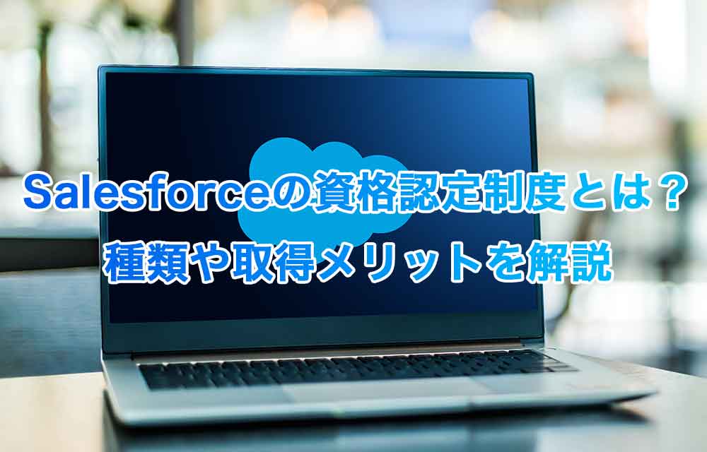 Salesforceの資格認定制度とは？種類や取得メリットを解説